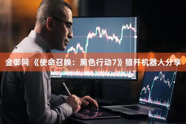 金御网 《使命召唤：黑色行动7》猎歼机器人分享