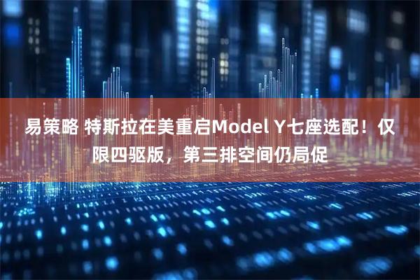 易策略 特斯拉在美重启Model Y七座选配！仅限四驱版，第三排空间仍局促