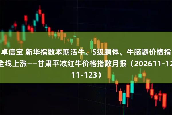 卓信宝 新华指数本期活牛、S级胴体、牛脑髓价格指数全线上涨——甘肃平凉红牛价格指数月报（202611-123）