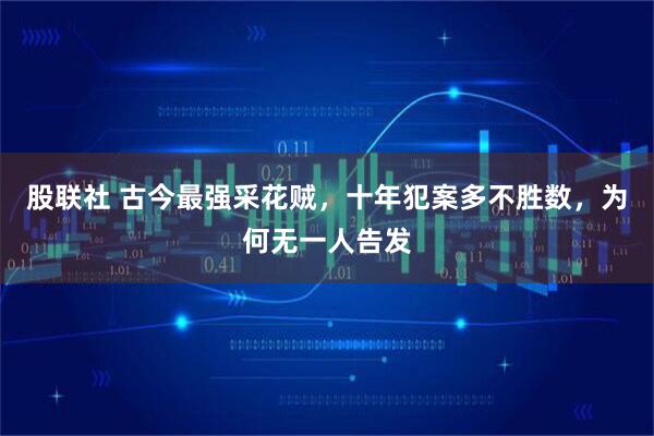 股联社 古今最强采花贼，十年犯案多不胜数，为何无一人告发