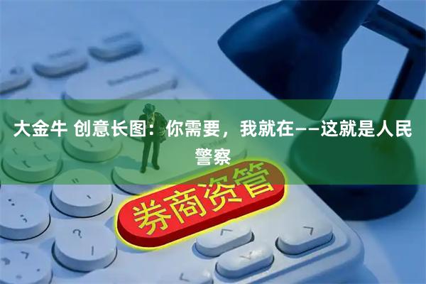 大金牛 创意长图：你需要，我就在——这就是人民警察