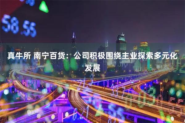 真牛所 南宁百货：公司积极围绕主业探索多元化发展