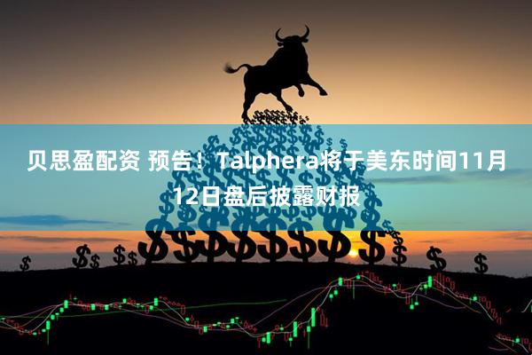 贝思盈配资 预告！Talphera将于美东时间11月12日盘后披露财报