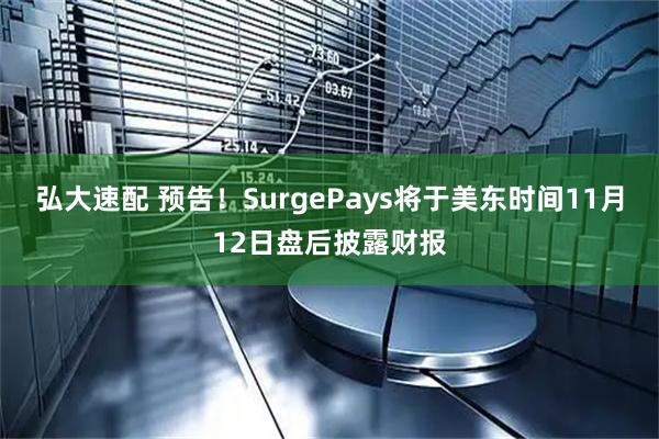 弘大速配 预告！SurgePays将于美东时间11月12日盘后披露财报