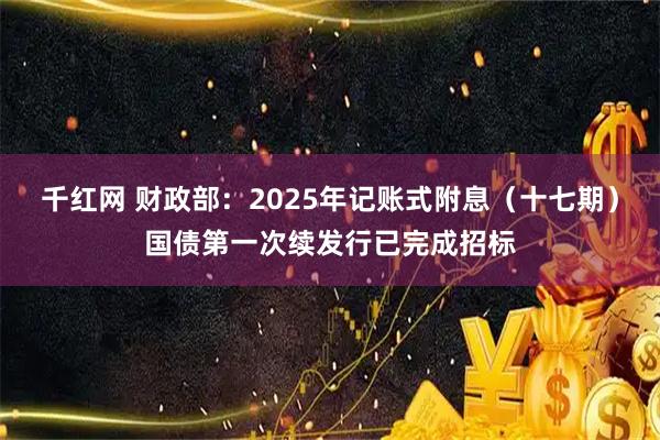 千红网 财政部：2025年记账式附息（十七期）国债第一次续发行已完成招标