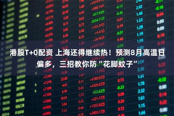 港股T+0配资 上海还得继续热！预测8月高温日偏多，三招教你防“花脚蚊子”